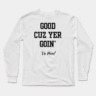 Good cuz you're going Long Sleeve T-Shirt